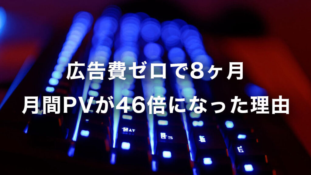 広告費ゼロで8ヶ月 月間PVが46倍になった理由