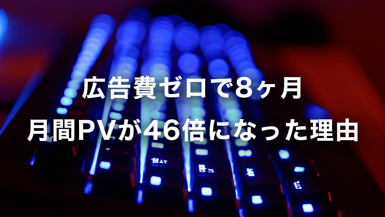 広告費ゼロで8ヶ月 月間PVが46倍になった理由