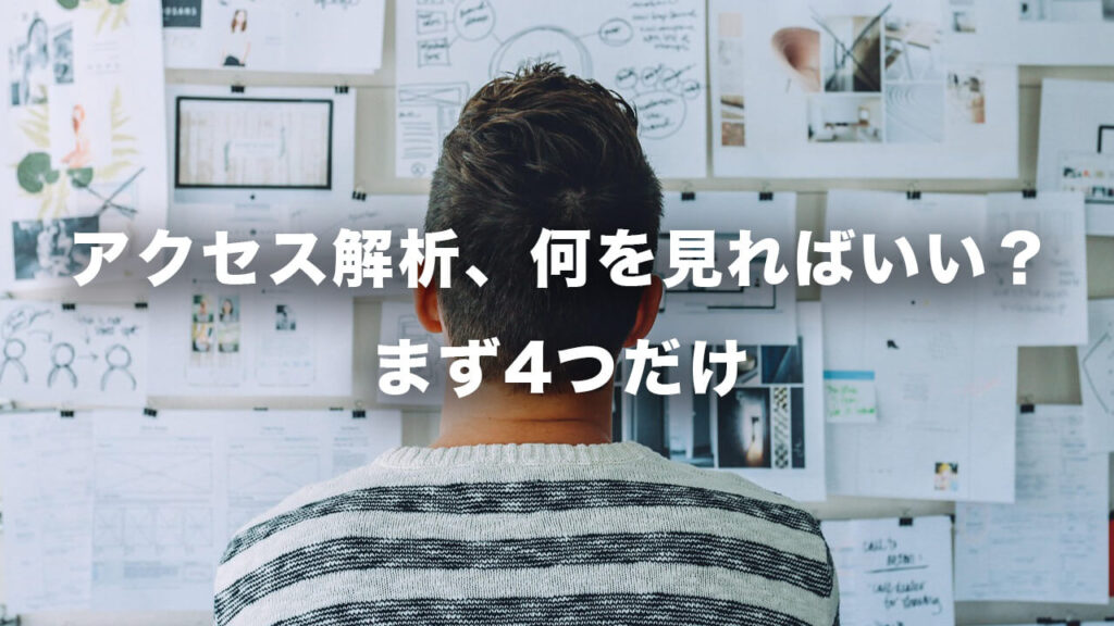 アクセス解析、何を見ればいい？まず4つだけ。