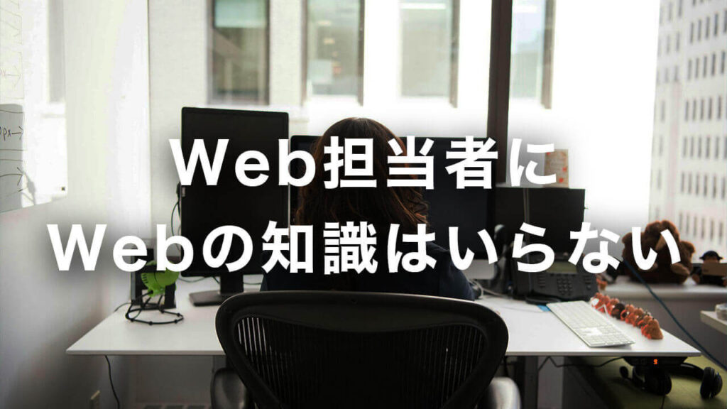Web担当者にWebの知識はいらない