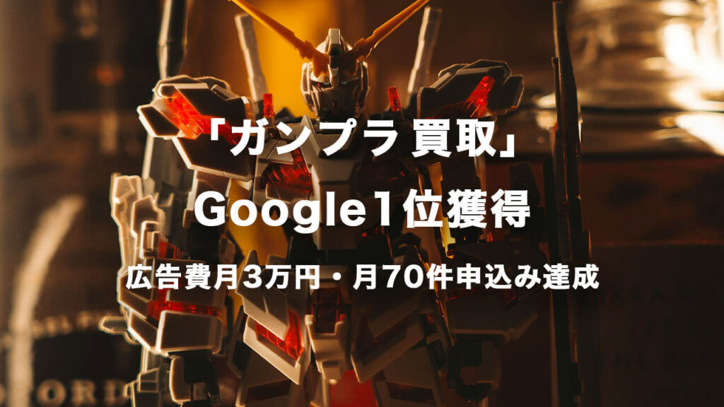 「ガンプラ 買取」Google1位獲得 広告費月3万円・月70件申込み達成