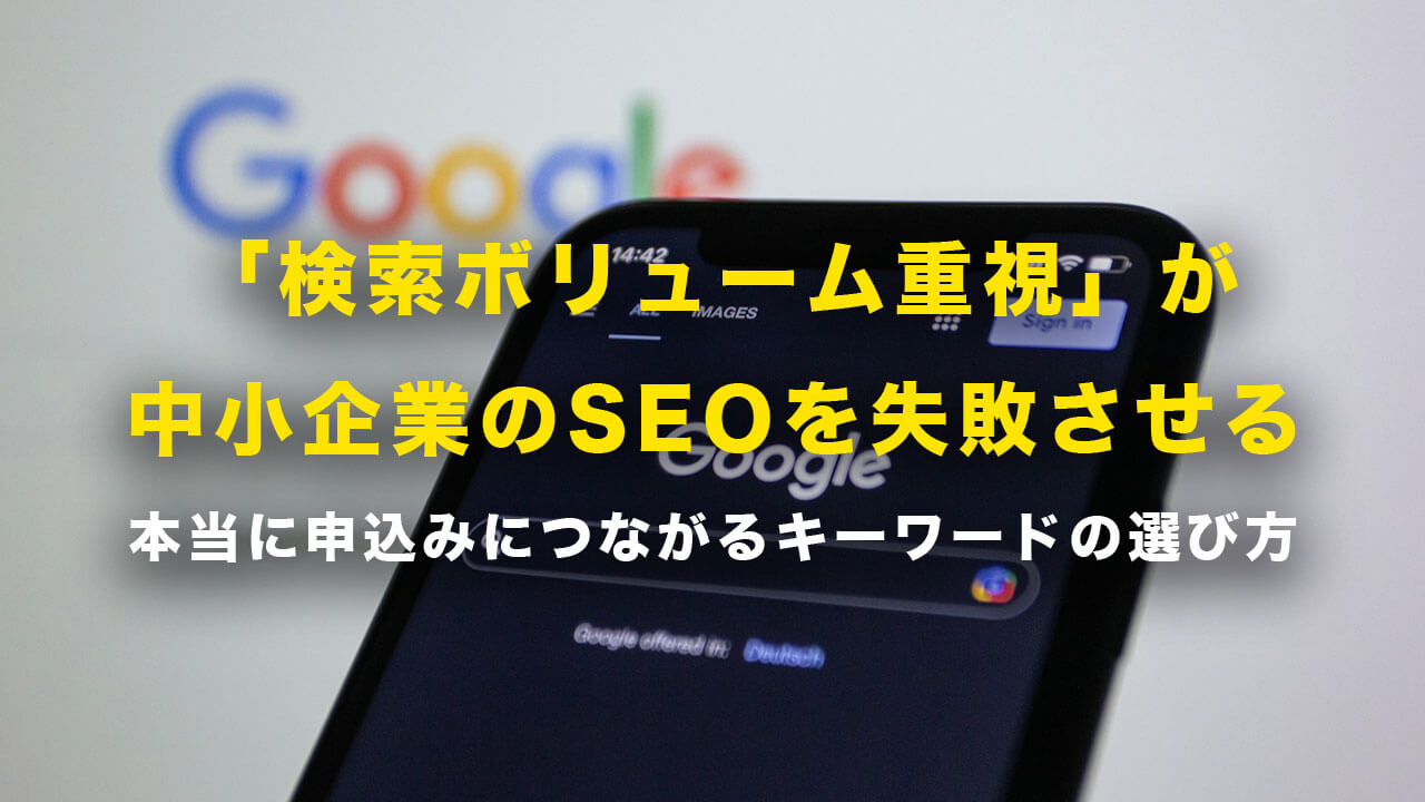 「検索ボリューム重視」が中小企業のSEOを失敗させる。本当に申込みにつながるキーワードの選び方