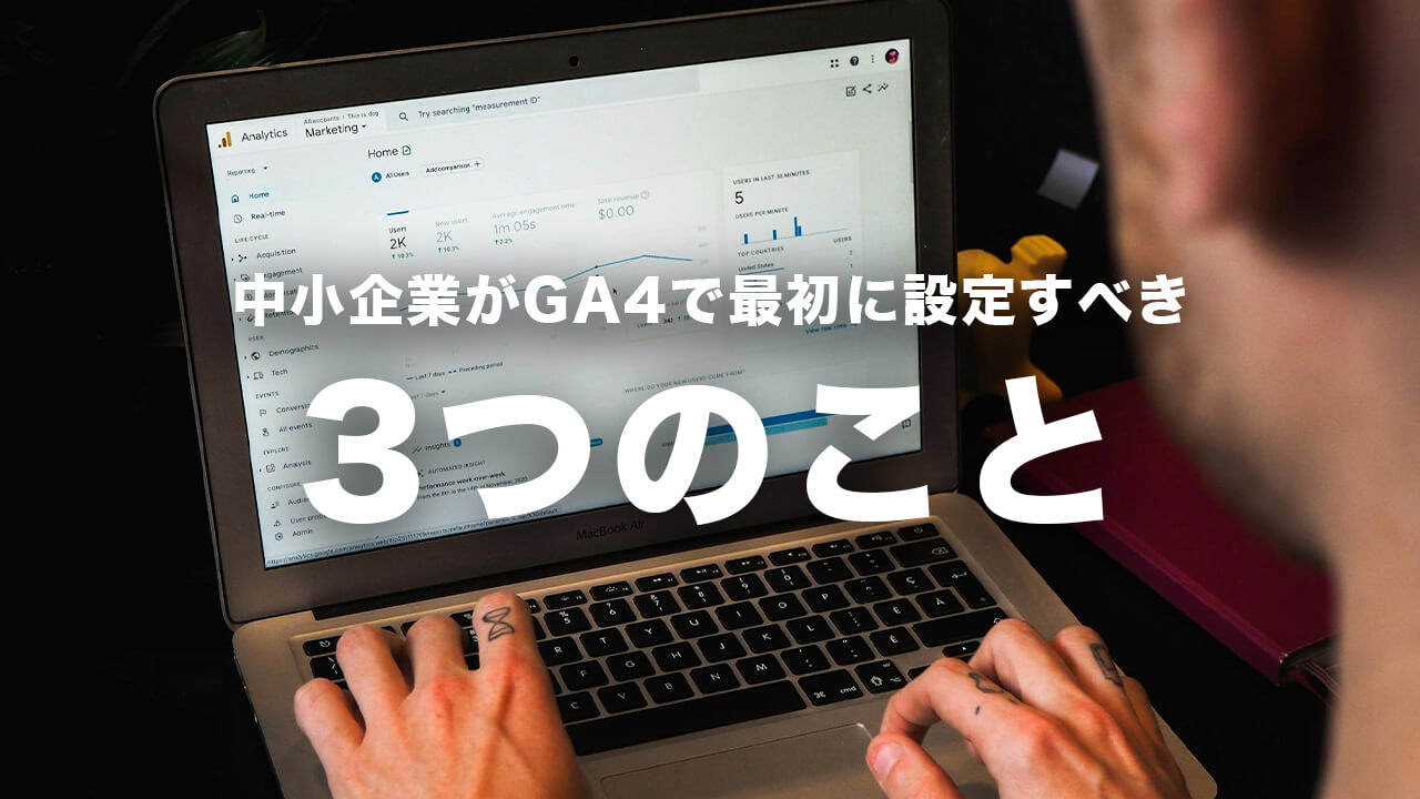 中小企業がGA4で最初に設定すべき3つのこと