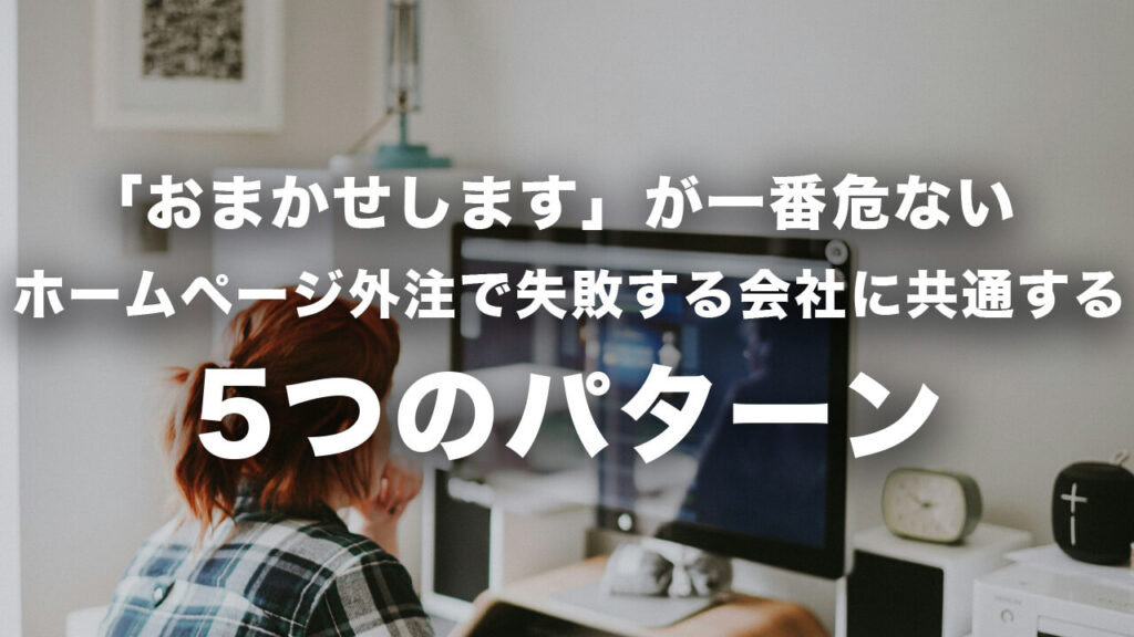「おまかせします」が一番危ない。/ホームページ外注で失敗する会社に共通する5つのパターン