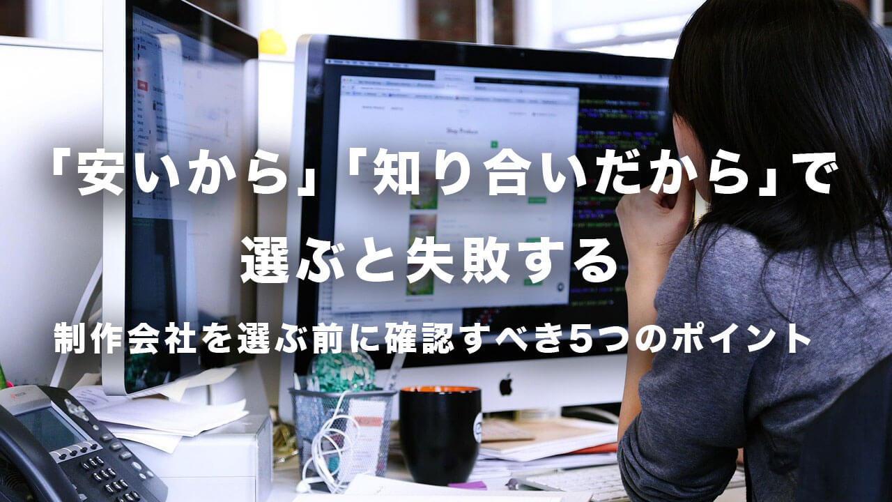 「安いから」「知り合いだから」で選ぶと失敗する。制作会社を選ぶ前に確認すべき5つのポイント。