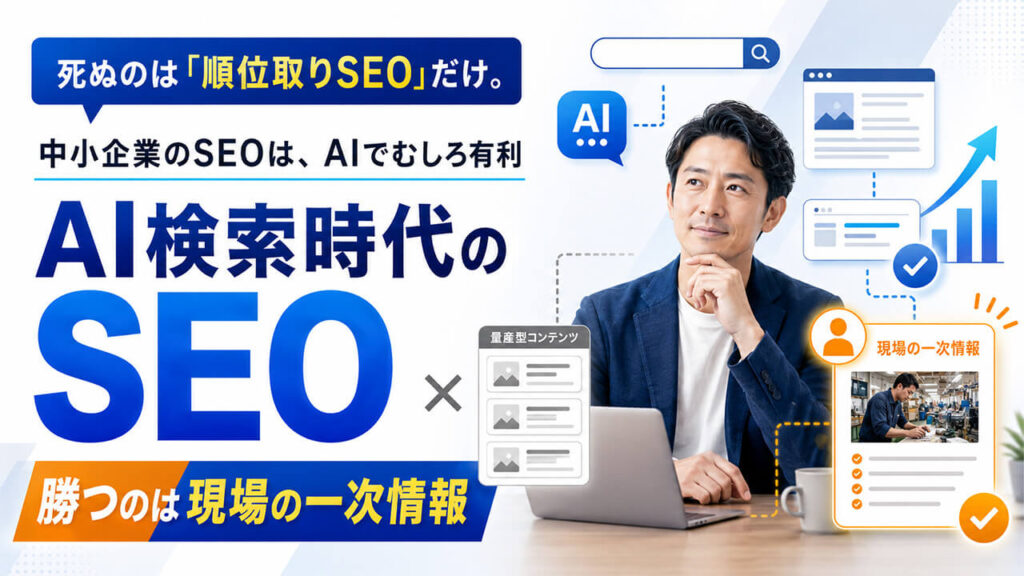 死ぬのは「順位取りSEO」だけ。中小企業のSEOは、AIでむしろ有利になった。AIが答える時代、勝つのは現場の一次情報。
